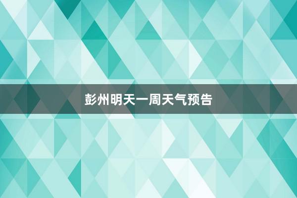 彭州明天一周天气预告